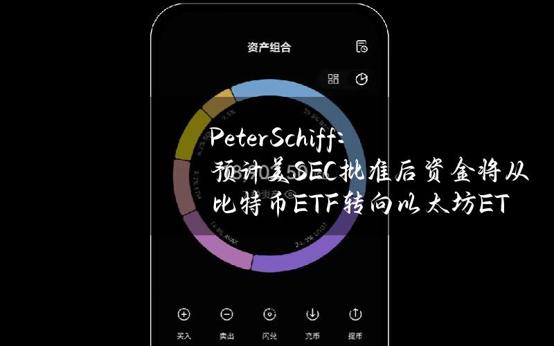 PeterSchiff：预计美SEC批准后资金将从比特币ETF转向以太坊ETF