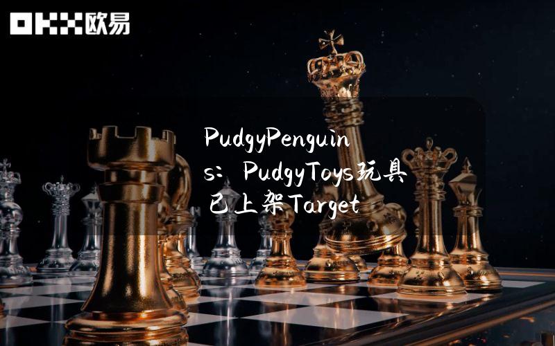 PudgyPenguins：PudgyToys玩具已上架Target