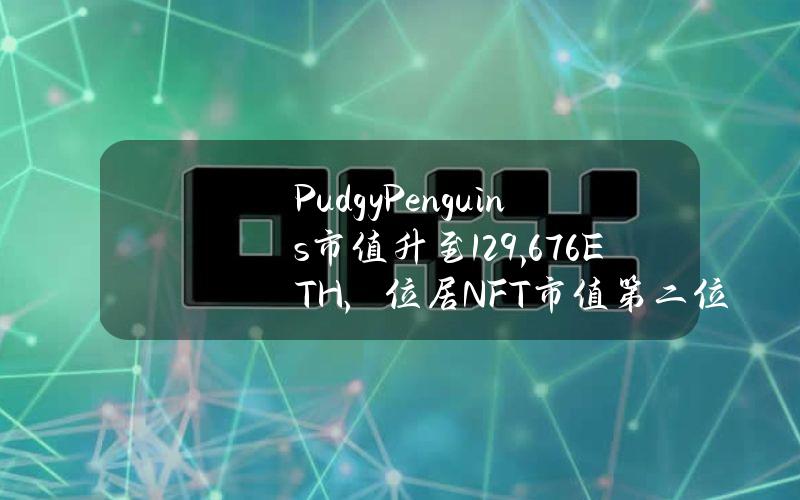 PudgyPenguins市值升至129,676ETH，位居NFT市值第二位