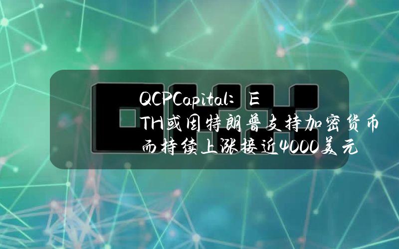 QCPCapital：ETH或因特朗普支持加密货币而持续上涨接近4000美元