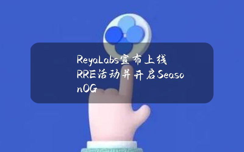 ReyaLabs宣布上线RRE活动并开启SeasonOG