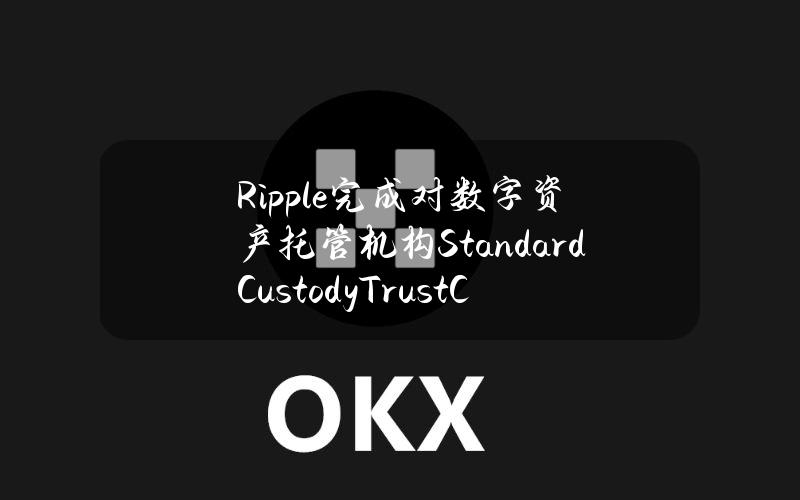 Ripple完成对数字资产托管机构StandardCustody&TrustCompany的收购