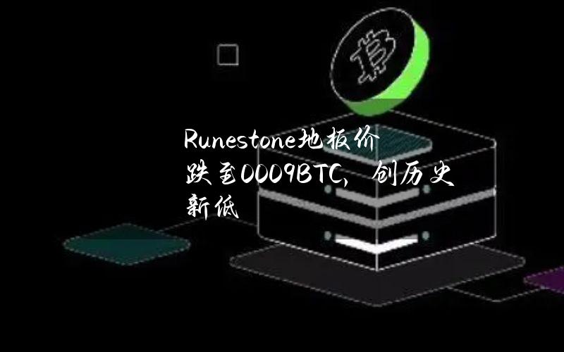 Runestone地板价跌至0.009BTC，创历史新低