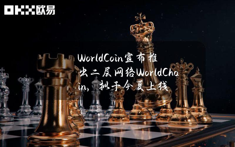 WorldCoin宣布推出二层网络WorldChain，拟于今夏上线