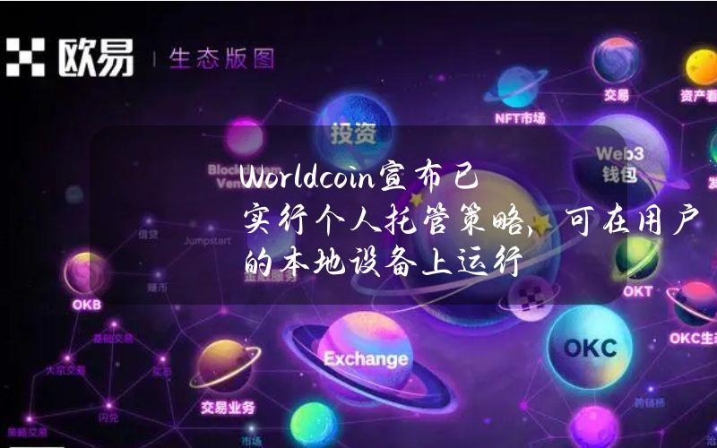 Worldcoin宣布已实行个人托管策略，可在用户的本地设备上运行