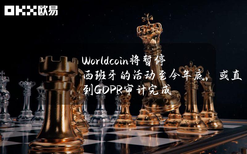 Worldcoin将暂停西班牙的活动至今年底，或直到GDPR审计完成