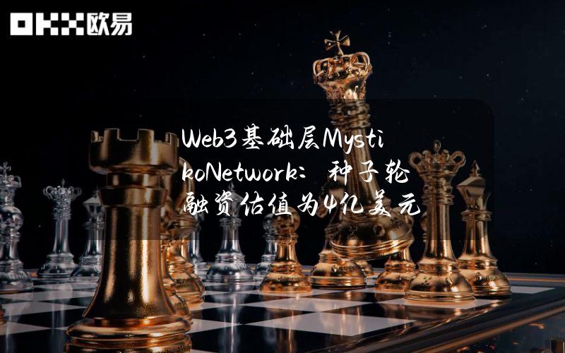 Web3基础层Mystiko.Network：种子轮融资估值为4亿美元