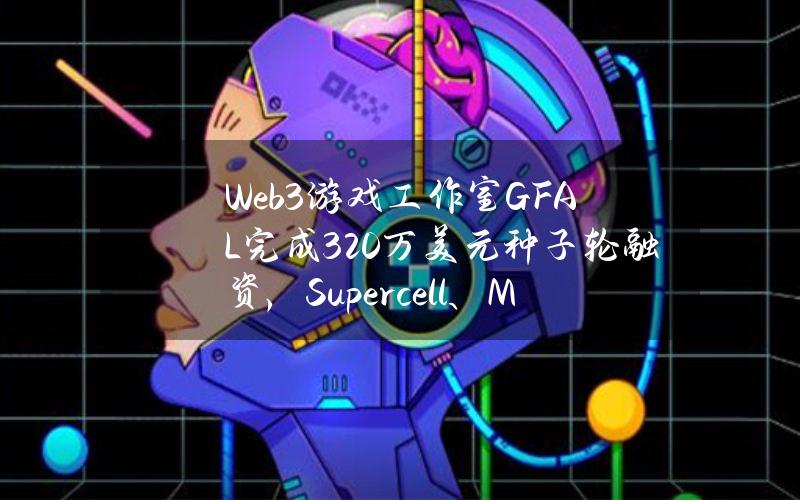 Web3游戏工作室GFAL完成320万美元种子轮融资，Supercell、MitchLasky等参投