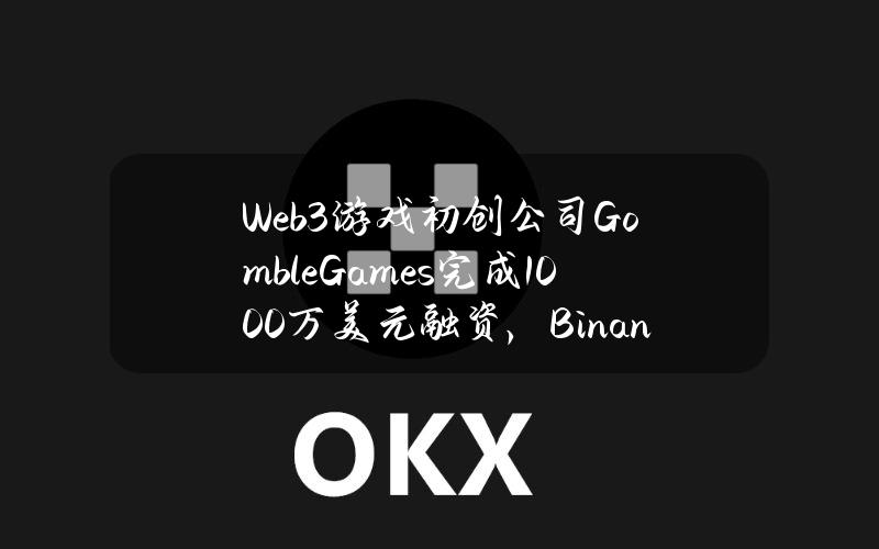 Web3游戏初创公司GombleGames完成1000万美元融资，BinanceLabs等参投