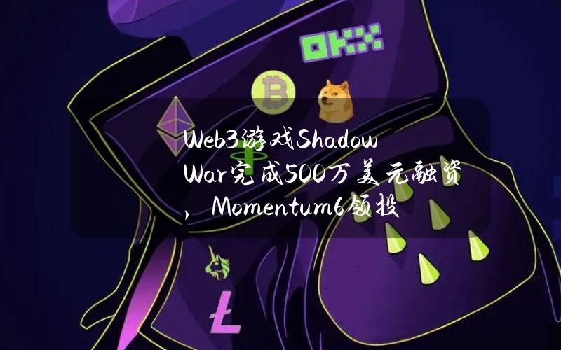 Web3游戏ShadowWar完成500万美元融资，Momentum6领投