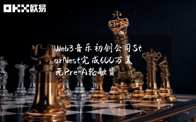 Web3音乐初创公司StarNest完成600万美元Pre-A轮融资