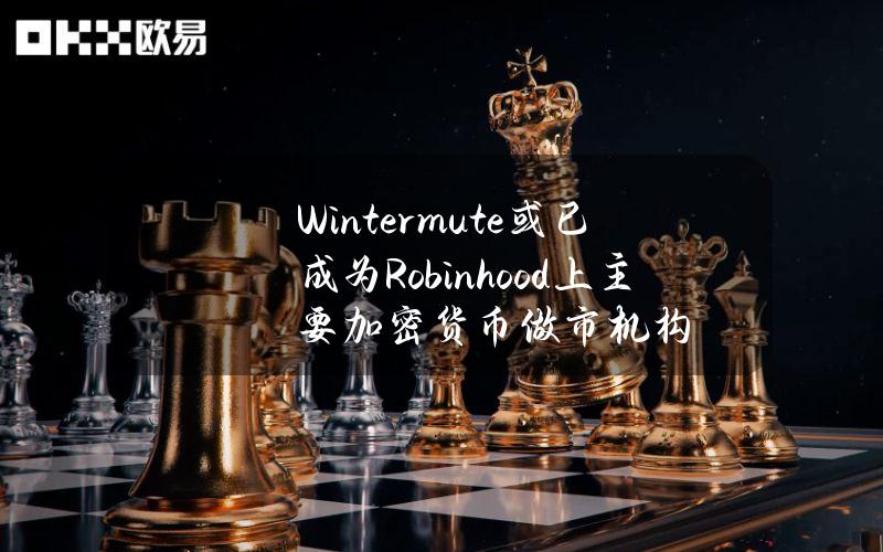 Wintermute或已成为Robinhood上主要加密货币做市机构