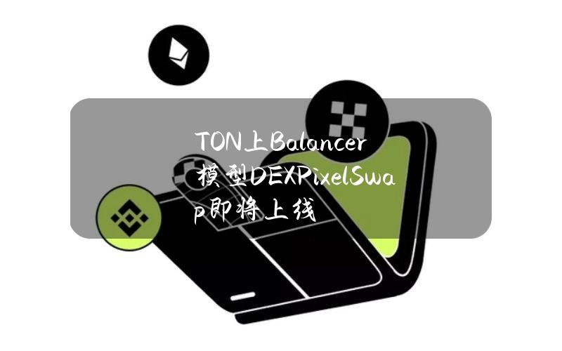 TON上Balancer模型DEXPixelSwap即将上线