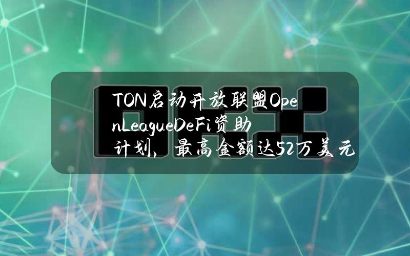 TON启动开放联盟OpenLeagueDeFi资助计划，最高金额达52万美元