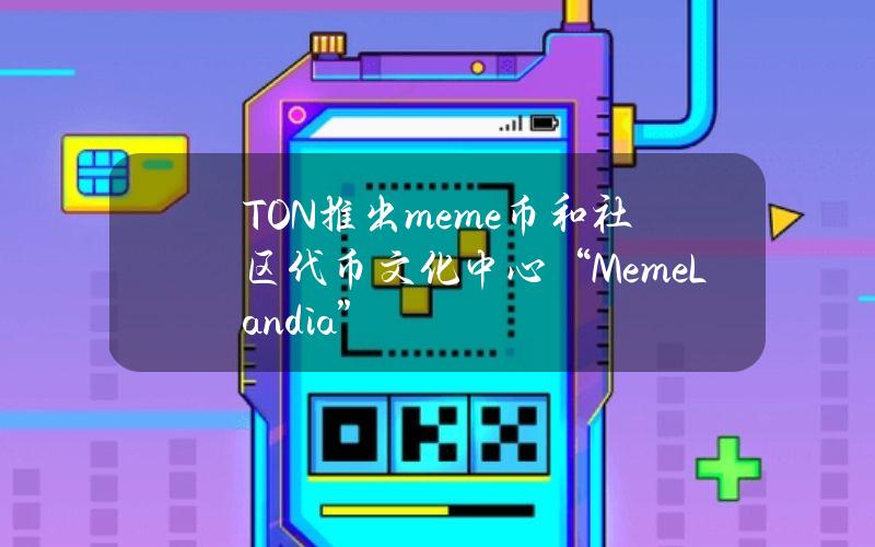 TON推出meme币和社区代币文化中心“MemeLandia”