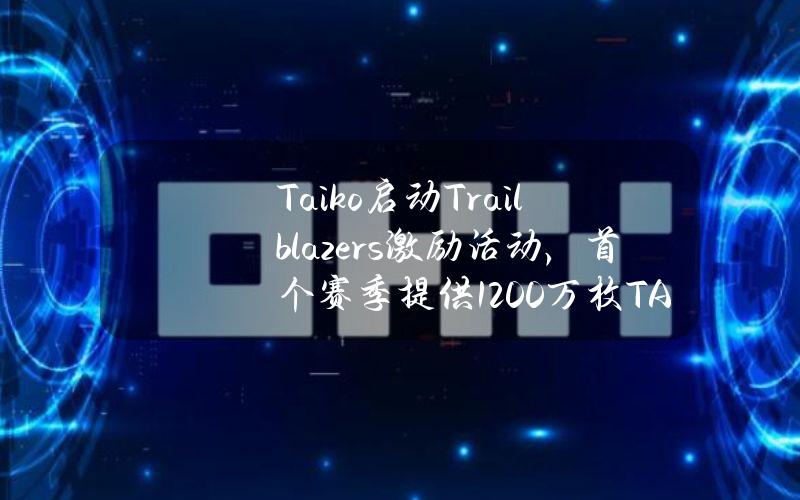 Taiko启动Trailblazers激励活动，首个赛季提供1200万枚TAIKO空投