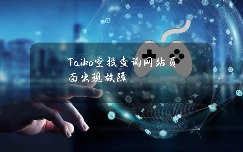 Taiko空投查询网站页面出现故障