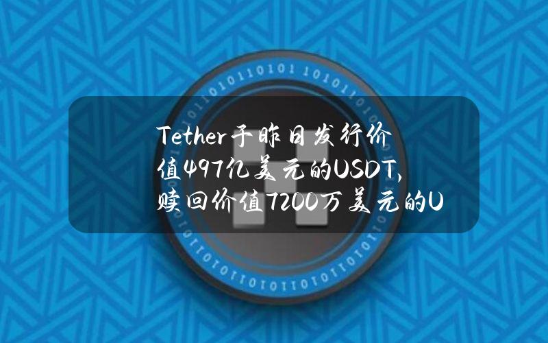 Tether于昨日发行价值4.97亿美元的USDT，赎回价值7200万美元的USDT