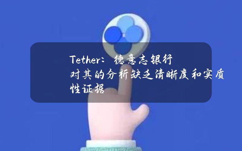 Tether：德意志银行对其的分析缺乏清晰度和实质性证据