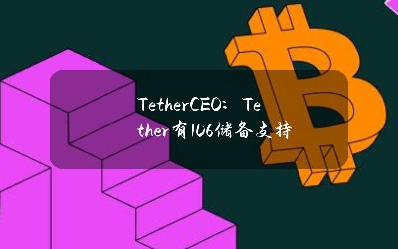 TetherCEO：Tether有106%储备支持