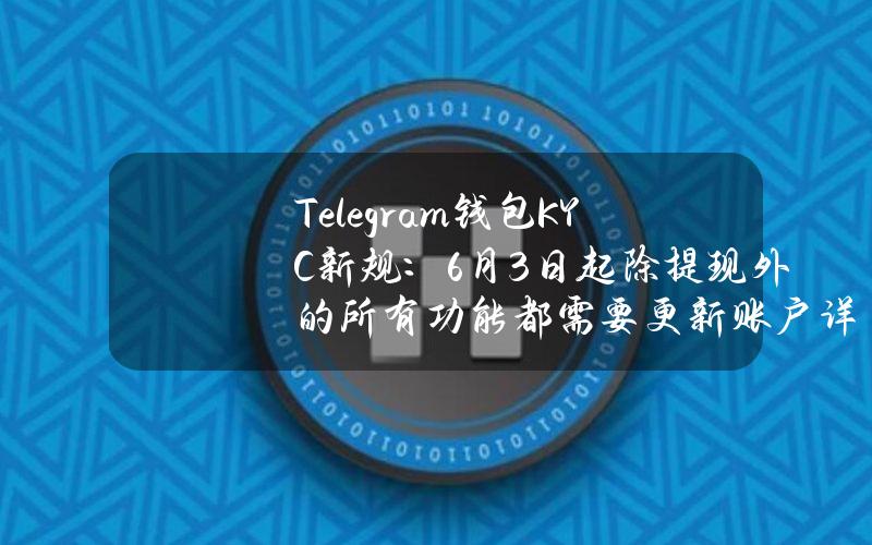 Telegram钱包KYC新规：6月3日起除提现外的所有功能都需要更新账户详细信息