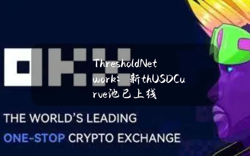 ThresholdNetwork：新thUSDCurve池已上线