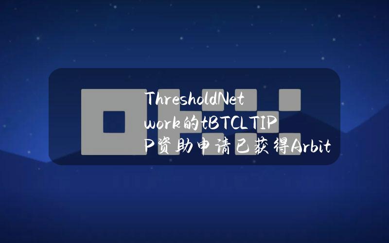 ThresholdNetwork的tBTCLTIPP资助申请已获得Arbitrum理事会批准