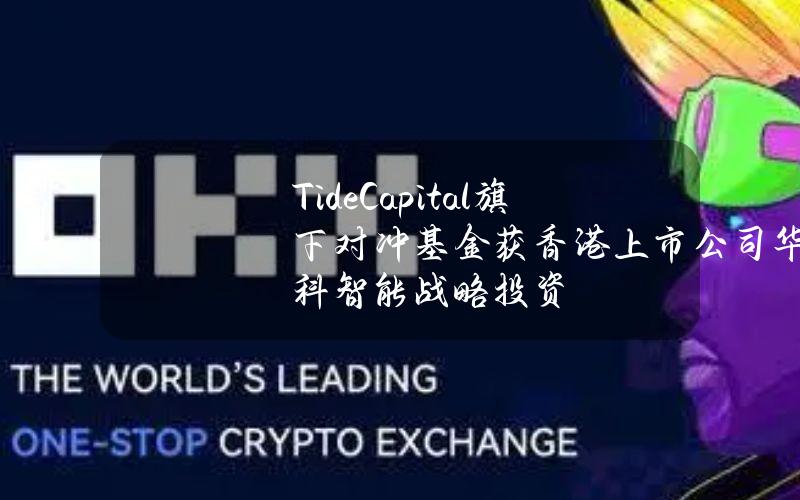 TideCapital旗下对冲基金获香港上市公司华科智能战略投资