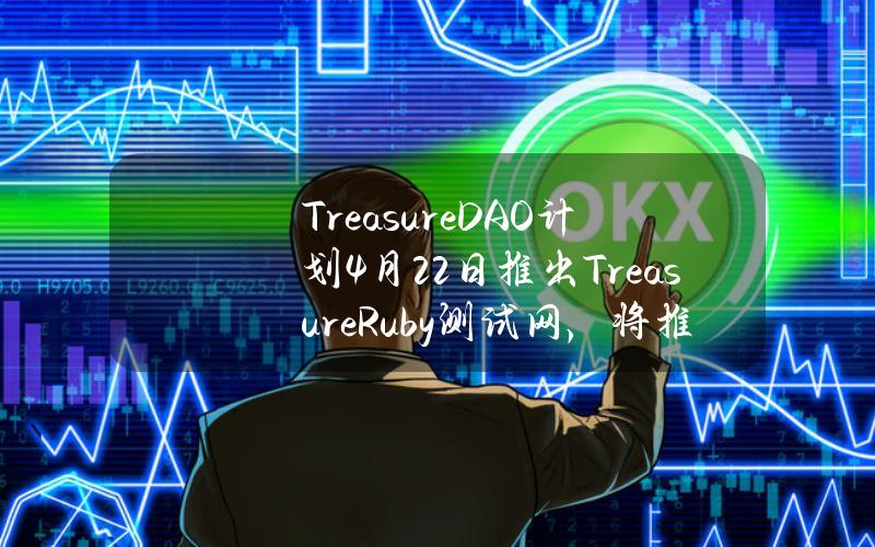 TreasureDAO计划4月22日推出TreasureRuby测试网，将推出新的任务系统和积分系统等