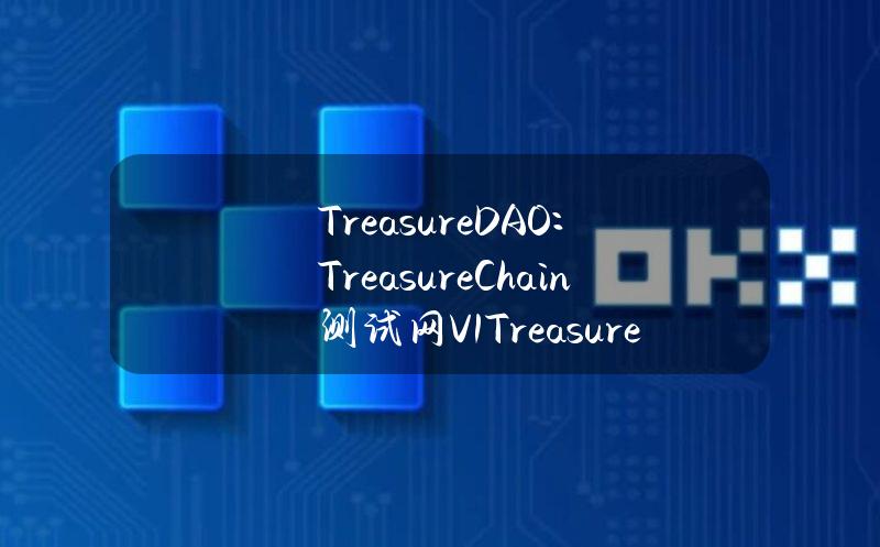 TreasureDAO：TreasureChain测试网V1TreasureRuby已上线