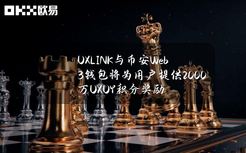 UXLINK与币安Web3钱包将为用户提供2000万UXUY积分奖励