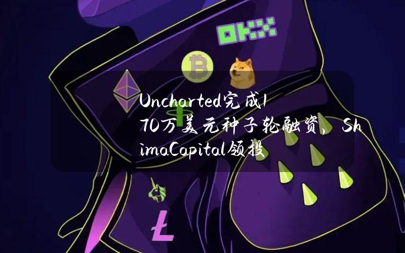 Uncharted完成170万美元种子轮融资，ShimaCapital领投