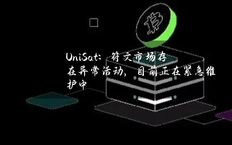 UniSat：符文市场存在异常活动，目前正在紧急维护中