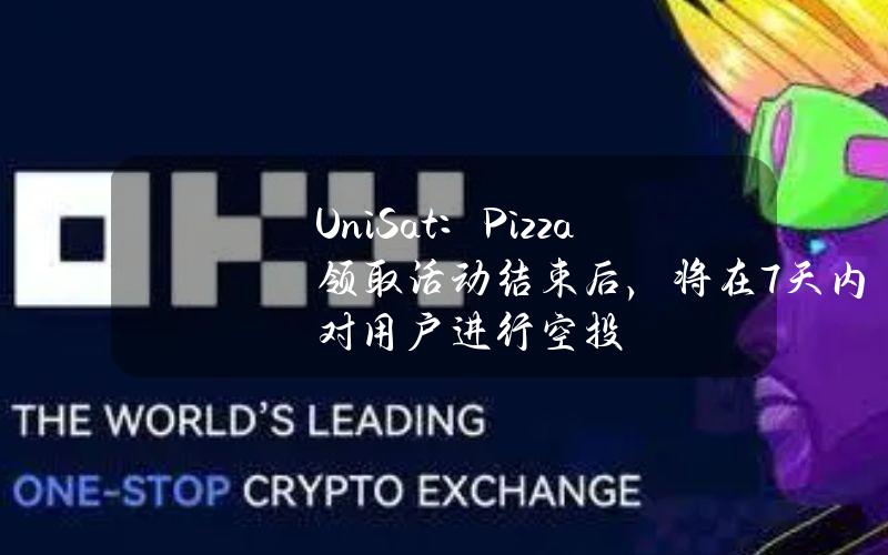 UniSat：Pizza领取活动结束后，将在7天内对用户进行空投