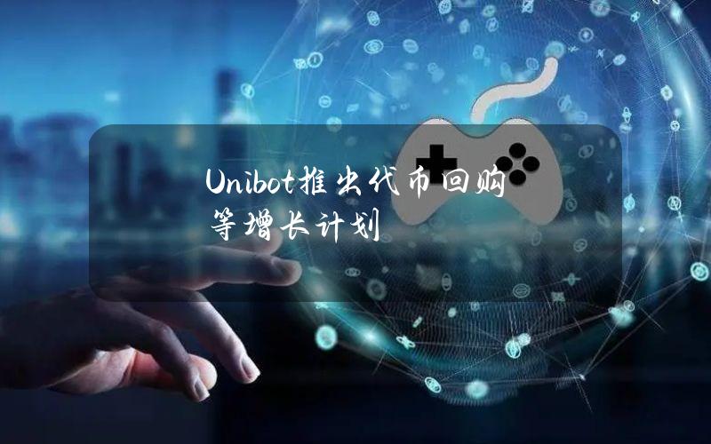 Unibot推出代币回购等增长计划