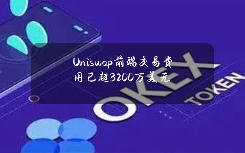 Uniswap前端交易费用已超3200万美元