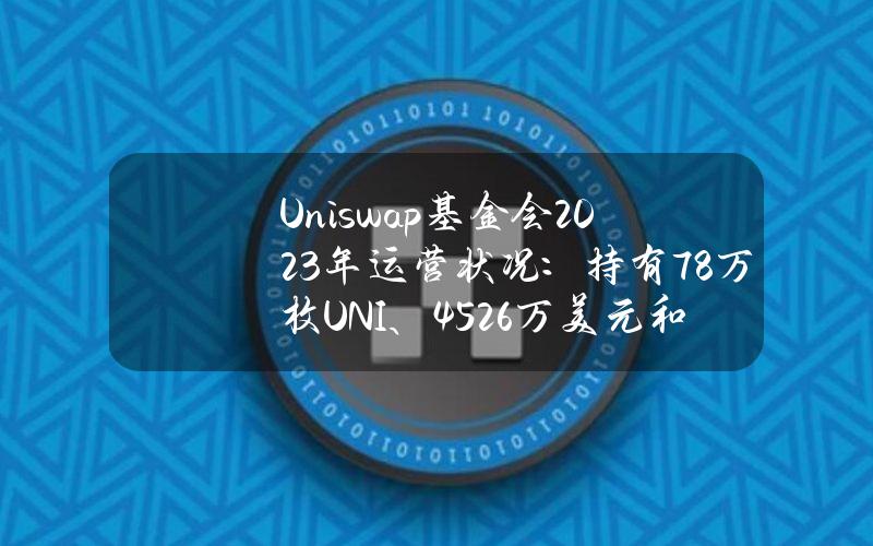 Uniswap基金会2023年运营状况：持有78万枚UNI、4526万美元和稳定币