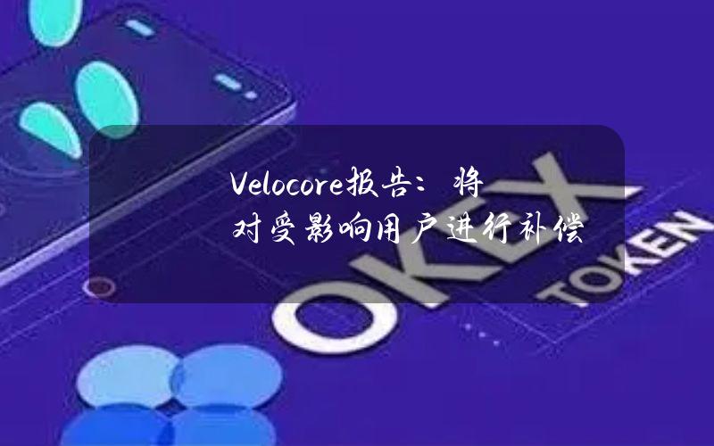 Velocore报告：将对受影响用户进行补偿