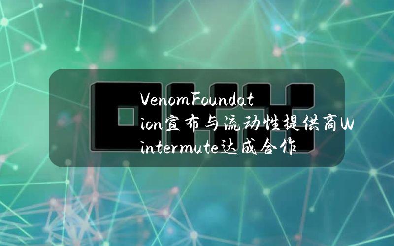 VenomFoundation宣布与流动性提供商Wintermute达成合作