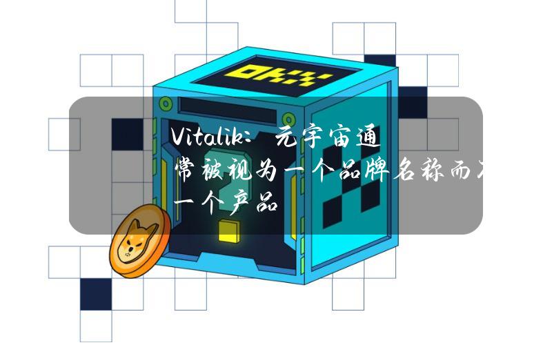 Vitalik：元宇宙通常被视为一个品牌名称而不是一个产品