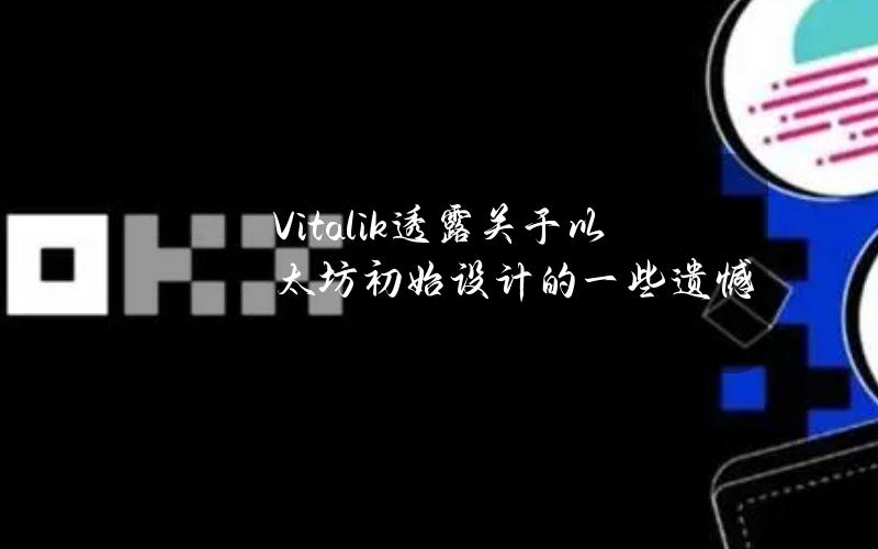 Vitalik透露关于以太坊初始设计的一些遗憾