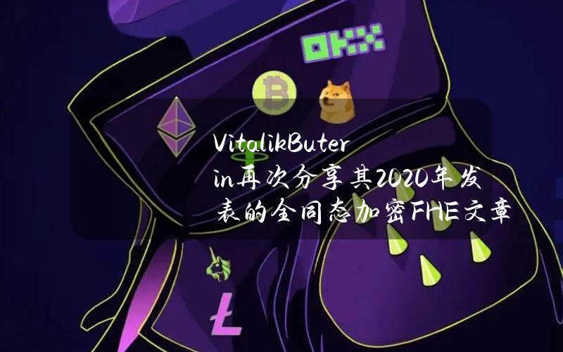 VitalikButerin再次分享其2020年发表的全同态加密（FHE）文章