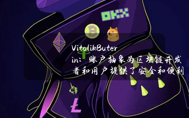 VitalikButerin：账户抽象为区块链开发者和用户提供了安全和便利