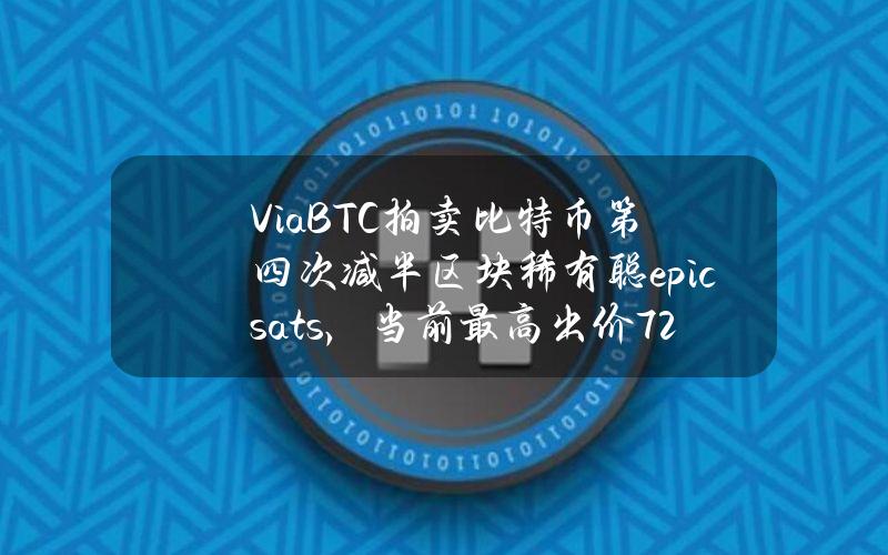 ViaBTC拍卖比特币第四次减半区块稀有聪epicsats，当前最高出价7.2BTC