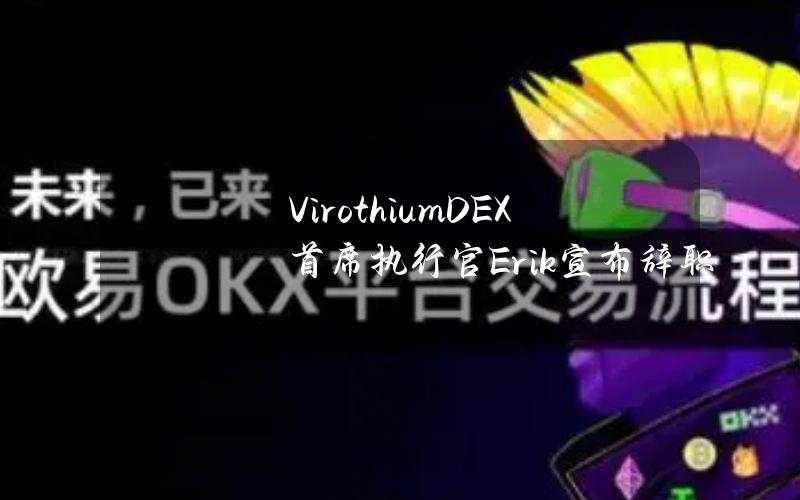 VirothiumDEX首席执行官Erik宣布辞职