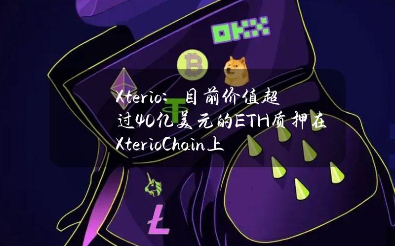 Xterio：目前价值超过40亿美元的ETH质押在XterioChain上