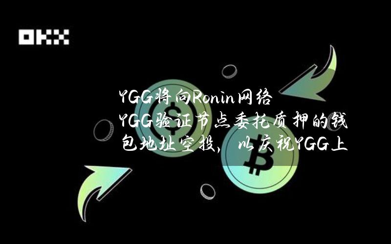 YGG将向Ronin网络YGG验证节点委托质押的钱包地址空投，以庆祝YGG上线Ronin