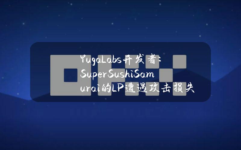 YugaLabs开发者：SuperSushiSamurai的LP遭遇攻击损失1310枚ETH