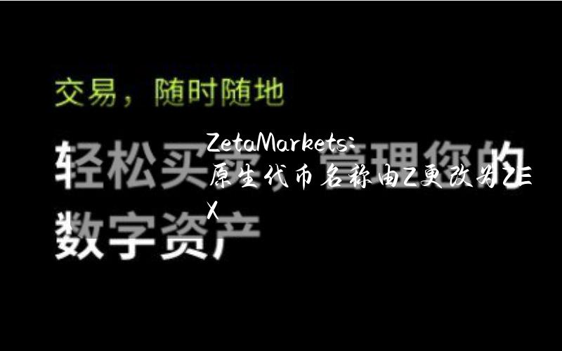 ZetaMarkets：原生代币名称由Z更改为ZEX