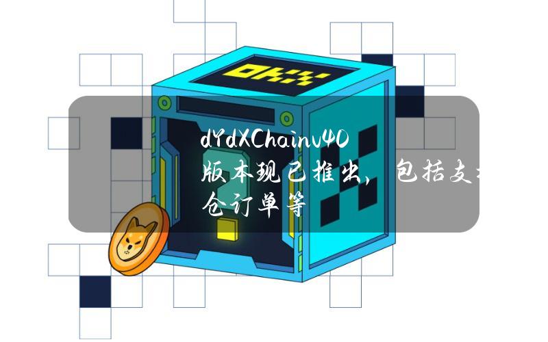 dYdXChainv4.0版本现已推出，包括支持仅减仓订单等